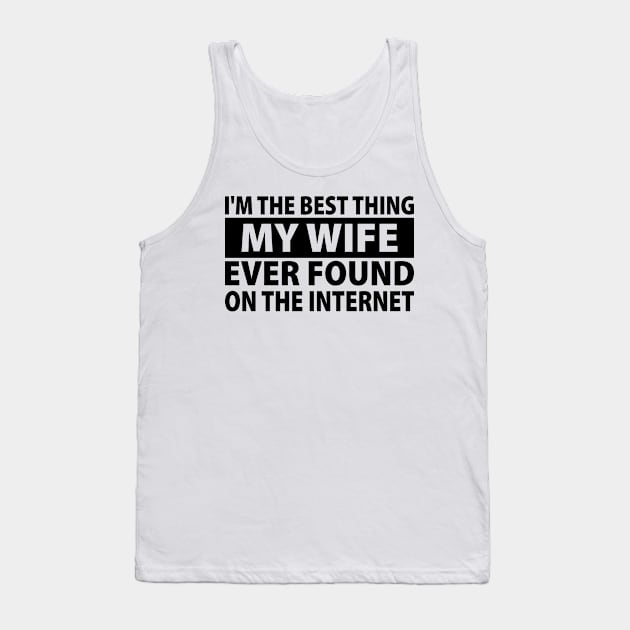 I'm The Best Thing My Wife Ever Found On The Internet Tank Top by S-Log